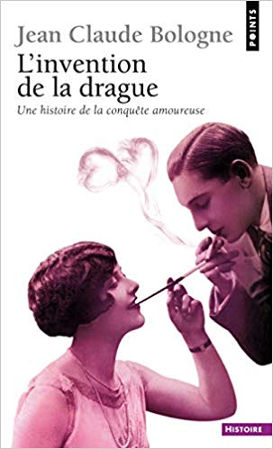 L’invention de la drague. Histoire de la conquête amoureuse